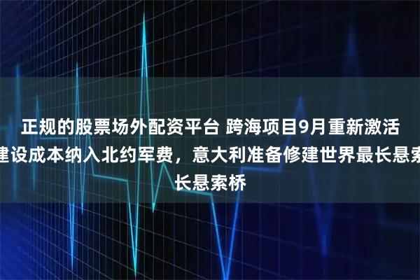 正规的股票场外配资平台 跨海项目9月重新激活，建设成本纳入北约军费，意大利准备修建世界最长悬索桥