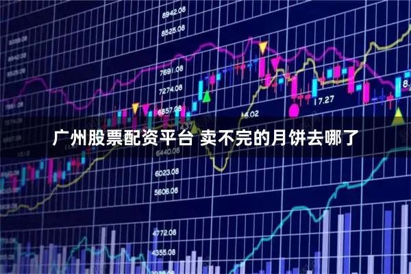 广州股票配资平台 卖不完的月饼去哪了